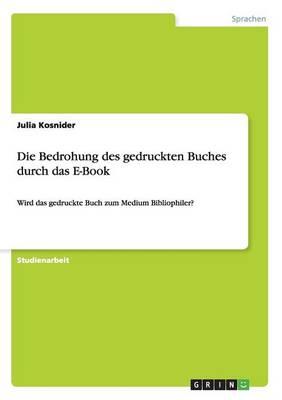 Die Bedrohung des gedruckten Buches durch das E-Book: Wird das gedruckte Buch zum Medium Bibliophiler?