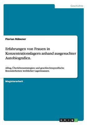 Erfahrungen von Frauen in Konzentrationslagern anhand ausgesuchter Autobiografien.: Alltag, UEberlebensstrategien und geschlechtsspezifische Besonderheiten weiblicher Lagerinsassen.