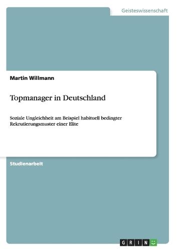 Topmanager in Deutschland: Soziale Ungleichheit am Beispiel habituell bedingter Rekrutierungsmuster einer Elite