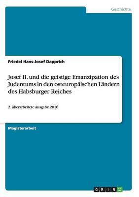 Josef II. und die geistige Emanzipation des Judentums in den osteuropaischen Landern des Habsburger Reiches: 2. uberarbeitete Ausgabe 2016