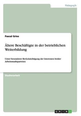 AEltere Beschaftigte in der betrieblichen Weiterbildung: Unter besonderer Berucksichtigung der Interessen beider Arbeitsmarktparteien