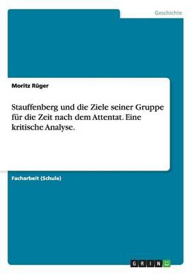 Stauffenberg und die Ziele seiner Gruppe fur die Zeit nach dem Attentat. Eine kritische Analyse.