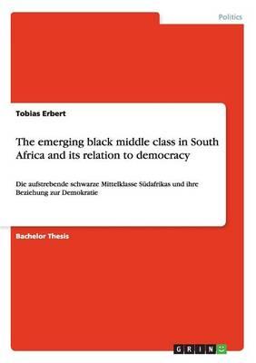 The emerging black middle class in South Africa and its relation to democracy: Die aufstrebende schwarze Mittelklasse Sudafrikas und ihre Beziehung zur Demokratie