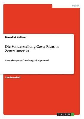 Die Sonderstellung Costa Ricas in Zentralamerika: Auswirkungen auf den Integrationsprozess?