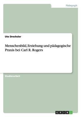 Menschenbild, Erziehung und padagogische Praxis bei Carl R. Rogers