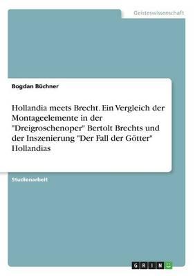Hollandia Meets Brecht. Ein Vergleich Der Montageelemente in Der Dreigroschenoper Bertolt Brechts Und Der Inszenierung Der Fall Der Gotter Hollandias