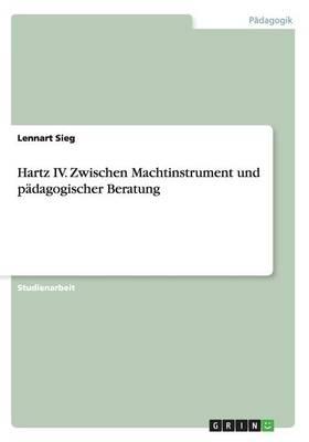 Hartz IV. Zwischen Machtinstrument und padagogischer Beratung