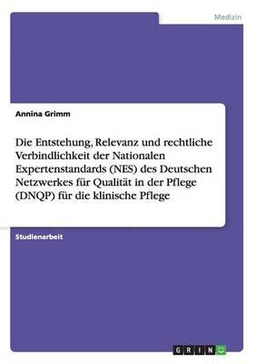 Die Entstehung, Relevanz und rechtliche Verbindlichkeit der Nationalen Expertenstandards (NES) des Deutschen Netzwerkes fur Qualitat in der Pflege (DNQP) fur die klinische Pflege
