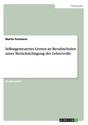 Selbstgesteuertes Lernen an Berufsschulen unter Berucksichtigung der Lehrerrolle