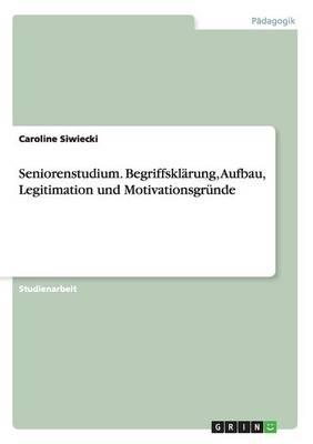 Seniorenstudium. Begriffsklarung, Aufbau, Legitimation und Motivationsgrunde