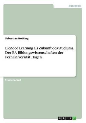 Blended Learning als Zukunft des Studiums. Der BA Bildungswissenschaften der FernUniversitat Hagen