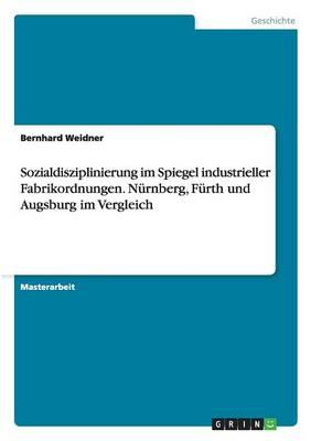 Sozialdisziplinierung im Spiegel industrieller Fabrikordnungen. Nurnberg, Furth und Augsburg im Vergleich