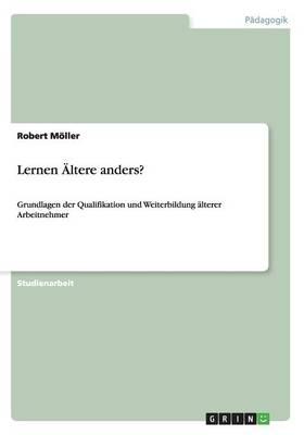 Lernen AEltere anders?: Grundlagen der Qualifikation und Weiterbildung alterer Arbeitnehmer