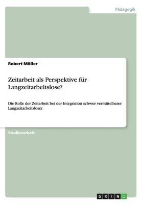 Zeitarbeit als Perspektive fur Langzeitarbeitslose?: Die Rolle der Zeitarbeit bei der Integration schwer vermittelbarer Langzeitarbeitsloser