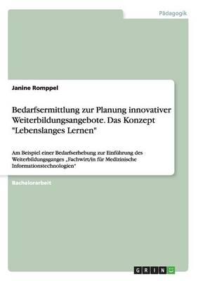 "Bedarfsermittlung zur Planung innovativer Weiterbildungsangebote. Das Konzept ""Lebenslanges Lernen""": "Am Beispiel einer Bedarfserhebung zur Einführung des Weiterbildungsganges ""Fachwirt/in für Medizinische Informationstechnologien"""