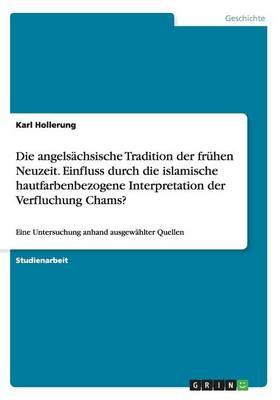 Die angelsachsische Tradition der fruhen Neuzeit. Einfluss durch die islamische hautfarbenbezogene Interpretation der Verfluchung Chams?: Eine Untersuchung anhand ausgewahlter Quellen