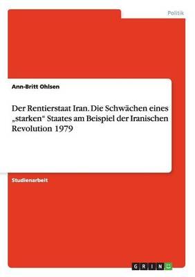 Der Rentierstaat Iran. Die Schwachen eines  starken Staates am Beispiel der Iranischen Revolution 1979