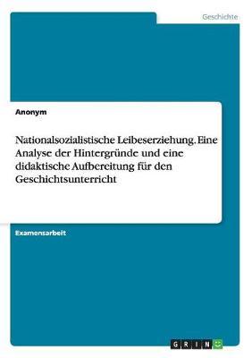 Nationalsozialistische Leibeserziehung. Eine Analyse der Hintergrunde und eine didaktische Aufbereitung fur den Geschichtsunterricht