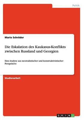 Die Eskalation des Kaukasus-Konflikts zwischen Russland und Georgien: Eine Analyse aus neorealistischer und konstruktivistischer Perspektive