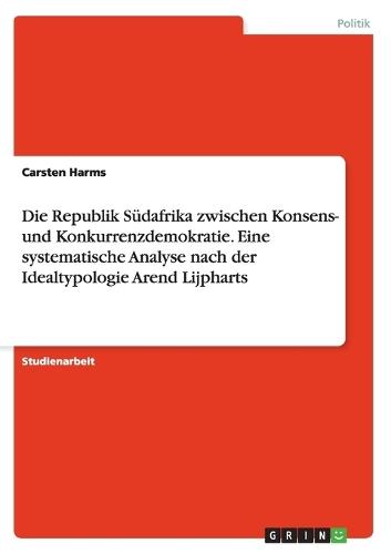 Die Republik S�dafrika zwischen Konsens- und Konkurrenzdemokratie. Eine systematische Analyse nach der Idealtypologie Arend Lijpharts