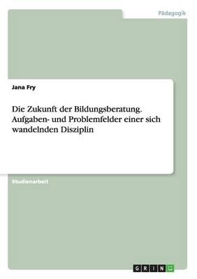 Die Zukunft der Bildungsberatung. Aufgaben- und Problemfelder einer sich wandelnden Disziplin
