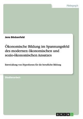 OEkonomische Bildung im Spannungsfeld des modernen oekonomischen und sozio-oekonomischen Ansatzes: Entwicklung von Hypothesen fur die berufliche Bildung