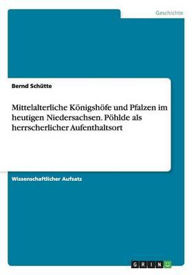 Mittelalterliche Koenigshoefe und Pfalzen im heutigen Niedersachsen. Poehlde als herrscherlicher Aufenthaltsort
