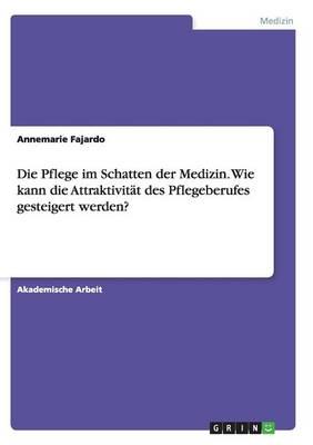 Die Pflege im Schatten der Medizin. Wie kann die Attraktivitat des Pflegeberufes gesteigert werden?