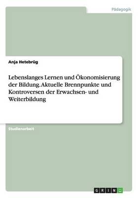 Lebenslanges Lernen und OEkonomisierung der Bildung. Aktuelle Brennpunkte und Kontroversen der Erwachsen- und Weiterbildung