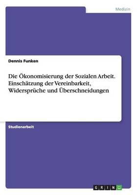 Die OEkonomisierung der Sozialen Arbeit. Einschatzung der Vereinbarkeit, Widerspruche und UEberschneidungen