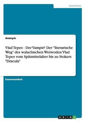 Vlad Tepes - Der Vampir? Der literarische Weg des walachischen Woiwoden Vlad Tepes vom Spatmittelalter bis zu Stokers Dracula