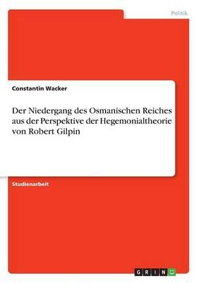 Der Niedergang Des Osmanischen Reiches Aus Der Perspektive Der Hegemonialtheorie Von Robert Gilpin