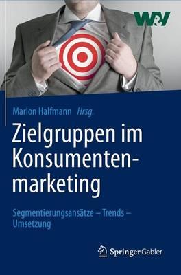 Zielgruppen im Konsumentenmarketing: Segmentierungsansätze – Trends – Umsetzung
