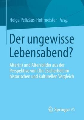 Der ungewisse Lebensabend?: Alter(n) und Altersbilder aus der Perspektive von (Un-) Sicherheit im historischen und kulturellen Vergleich