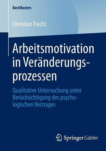 Arbeitsmotivation in Veränderungsprozessen: Qualitative Untersuchung unter Berücksichtigung des psychologischen Vertrages