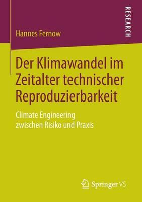 Der Klimawandel im Zeitalter technischer Reproduzierbarkeit: Climate Engineering zwischen Risiko und Praxis