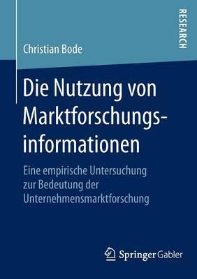 Die Nutzung von Marktforschungsinformationen: Eine empirische Untersuchung zur Bedeutung der Unternehmensmarktforschung