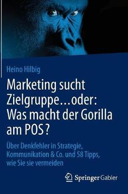 Marketing sucht Zielgruppe … oder: Was macht der Gorilla am POS?: Über Denkfehler in Strategie, Kommunikation & Co. und 58 Tipps, wie Sie sie vermeiden