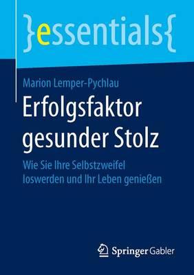 Erfolgsfaktor gesunder Stolz: Wie Sie Ihre Selbstzweifel loswerden und Ihr Leben genießen