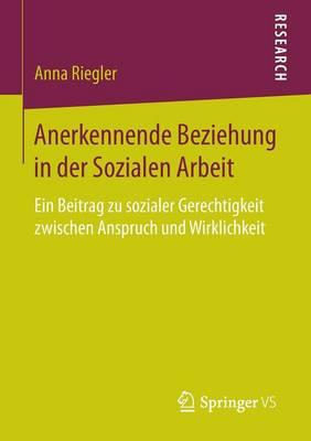 Anerkennende Beziehung in der Sozialen Arbeit: Ein Beitrag zu sozialer Gerechtigkeit zwischen Anspruch und Wirklichkeit