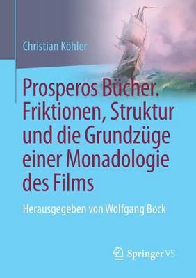 Prosperos Bücher. Friktionen, Struktur und die Grundzüge einer Monadologie des Films: Herausgegeben von Wolfgang Bock