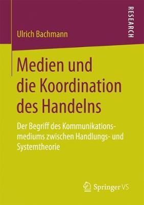 Medien und die Koordination des Handelns: Der Begriff des Kommunikationsmediums zwischen Handlungs- und Systemtheorie