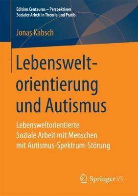 Lebensweltorientierung und Autismus: Lebensweltorientierte Soziale Arbeit mit Menschen mit Autismus-Spektrum-Störung