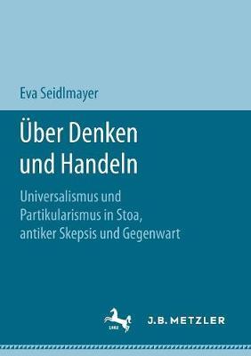 Über Denken und Handeln: Universalismus und Partikularismus in Stoa, antiker Skepsis und Gegenwart