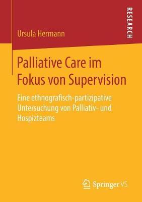 Palliative Care im Fokus von Supervision: Eine ethnografisch-partizipative Untersuchung von Palliativ- und Hospizteams