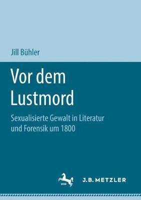 Vor dem Lustmord: Sexualisierte Gewalt in Literatur und Forensik um 1800