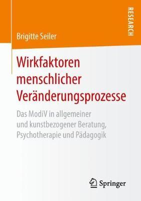 Wirkfaktoren menschlicher Veränderungsprozesse: Das ModiV in allgemeiner und kunstbezogener Beratung, Psychotherapie und Pädagogik