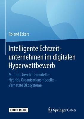 Intelligente Echtzeitunternehmen im digitalen Hyperwettbewerb: Multiple Geschaftsmodelle - Hybride Organisationsmodelle - Vernetzte OEkosysteme