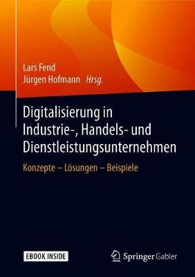 Digitalisierung in Industrie-, Handels- Und Dienstleistungsunternehmen: Konzepte - Loesungen - Beispiele