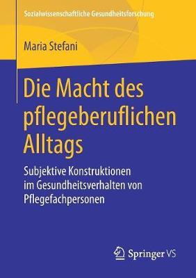 Die Macht des pflegeberuflichen Alltags: Subjektive Konstruktionen im Gesundheitsverhalten von Pflegefachpersonen